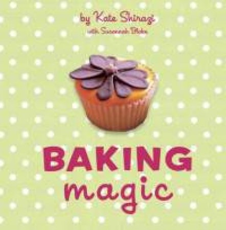 Baking Magic: The Essential Companion for the Home Baker by Kate Shirazi