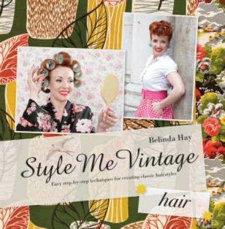 Style Me Vintage: Easy Step-by-Step Techniques For Creating Classic Hairstyles by Belinda Hay