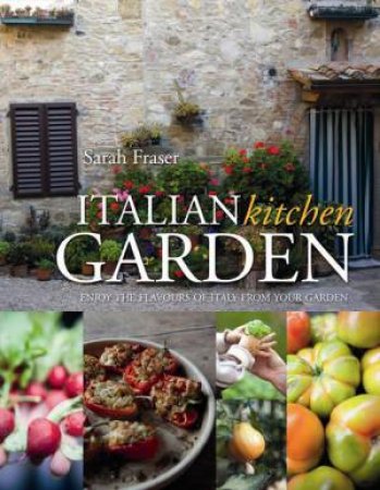 Grow & Eat The Best Italian Food: Enjoy The Flavours of Italy From Your Garden by Sarah Fraser