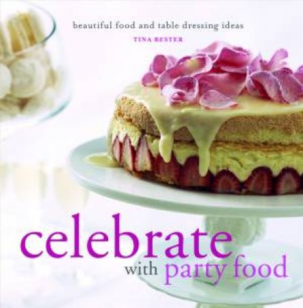 Celebrate with Party Food: Beautiful Food and Table Dressing Ideas by Tina Bester