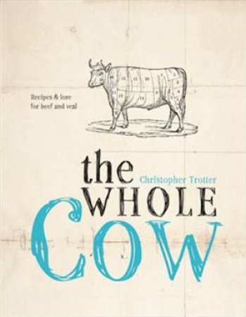 The Whole Cow: Recipes And Lore For Beef And Veal by Christopher Trotter