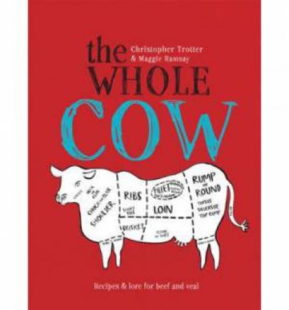 The Whole Cow: Recipes and Lore for Beef and Veal by Christopher Trotter