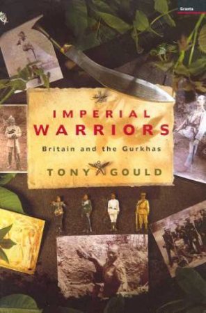 Imperial Warriors: Britain And The Gurkhas by Tony Gould