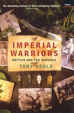 Imperial Warriors: Britain and the Gurkhas by Tony Gould