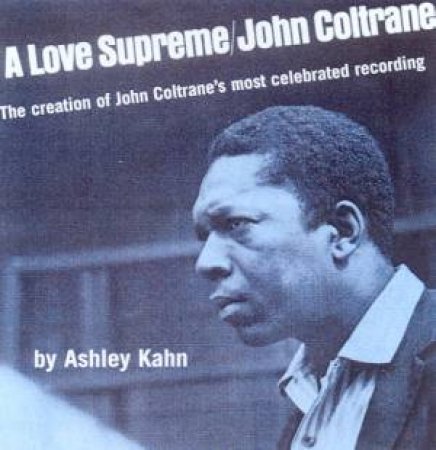 A Love Supreme: The Creation Of John Coltrane's Classic Album by Ashley Kahn