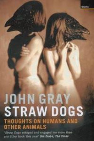 Straw Dogs: Thoughts On Humans And Other Animals by John Gray