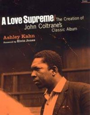 A Love Supreme: The Creation Of John Coltrane's Classic Album by Ashley Kahn