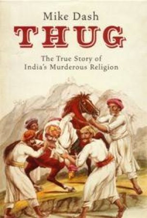 Thug: The True Story Of India's Murderous Religion by Mike Dash