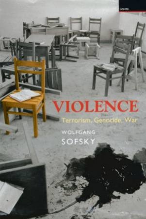 Violence: Terrorism, Genocide, War by Wolfgang Sofsky