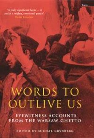 Words To Outlive Us: Eyewitness Accounts From The Warsaw Ghetto by Michal Grynberg