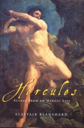 Hercules: Scenes From An Heroic Life by Alastair Blanshard