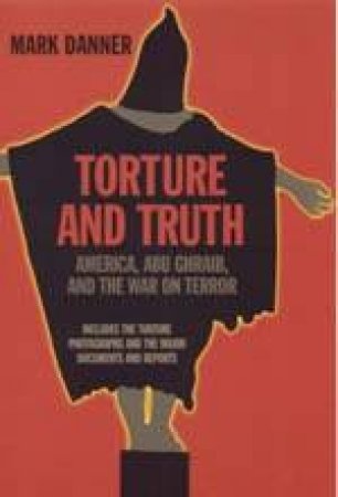 Torture And Truth: America, Abu Ghraib And The War On Terror by Mark Danner