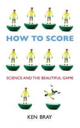 How To Score: Science And The Beautiful Game by Ken Bray