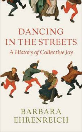 Dancing In The Streets: A History Of Collective Joy by Barbara Ehrenreich