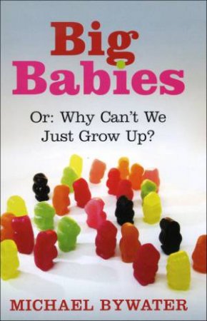 Big Babies: Or Why Can't We Just Grow Up by Michael Bywater