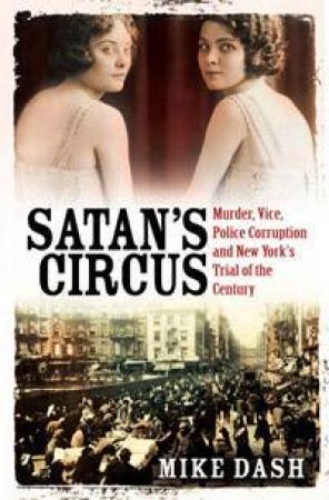 Satan's Circus: Murder, Vice, Police Corruption And New York's Trial Of The Century by Mike Dash