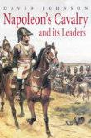 Napoleon's Cavalry and Its Leaders by JOHNSON DAVID