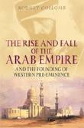 Rise and Fall of the Arab Empire and the Founding of Western Pre-eminence by RODNEY COLLOMB