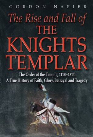 Rise and Fall of the Knights Templar by GORDON NAPIER