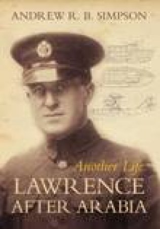 Another Life: Lawrence After Arabia by Andrew Simpson