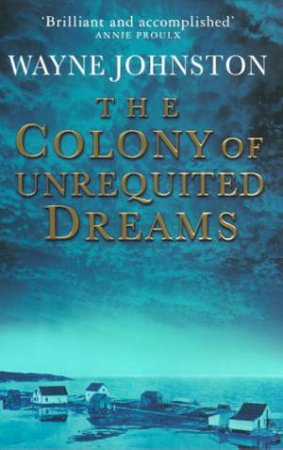 The Colony Of Unrequited Dreams by Wayne Johnston