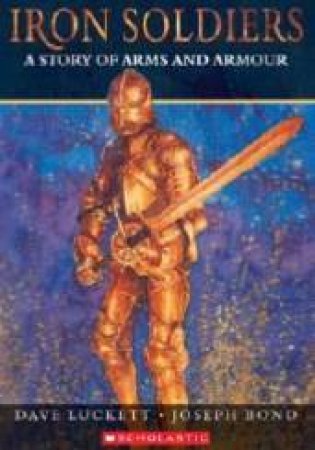 Iron Soldiers: A Story Of Arms And Armour by Dave Luckett