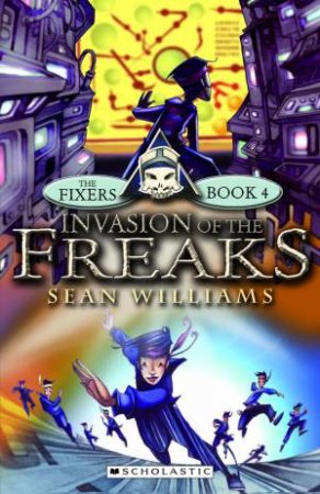 The Fixers #4: Invasion of The Freaks by Sean Williams