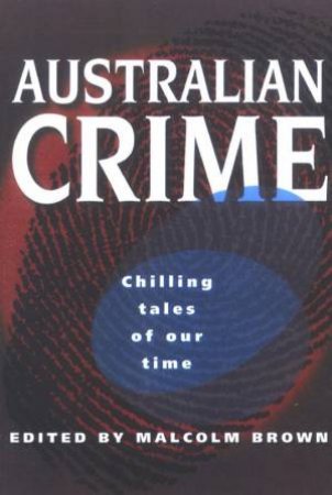 Australian Crime: Chilling Tales Of Our Time by Malcolm Brown