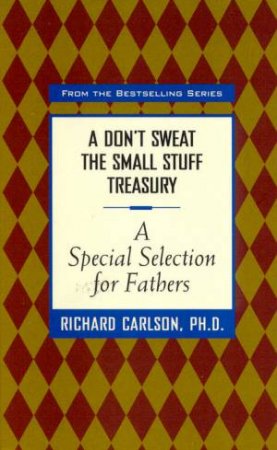 A Don't Sweat The Small Stuff Treasury: A Special Selection For Fathers by Richard Carlson