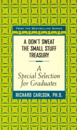 A Don't Sweat The Small Stuff Treasury: A Special Selection For Graduates by  Richard Carlson