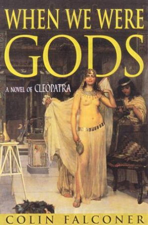 When We Were Gods: A Novel Of Cleopatra by Colin Falconer