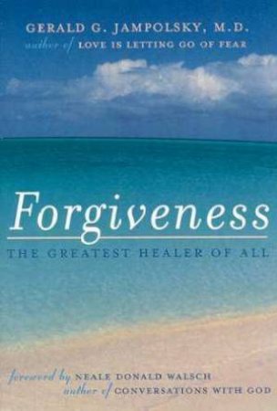 Forgiveness: The Greatest Healer Of All by Gerald Jampolsky