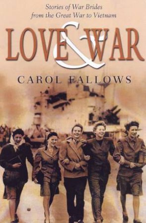 Love & War: Stories Of War Brides From The Great War To Vietnam by Carol Fallows