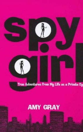 Spygirl: True Adventures From My Life As A Private Eye by Amy Gray