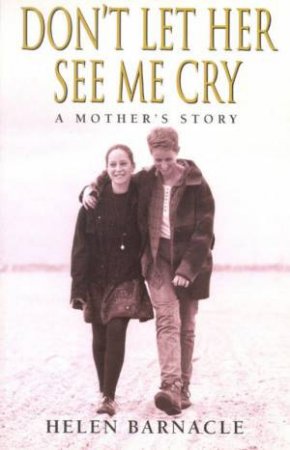 Don't Let Her See Me Cry: A Mother's Story by Helen Barnacle