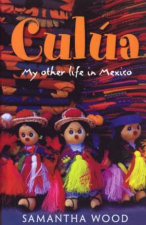 Cula: My Other Life In Mexico by Samantha Wood