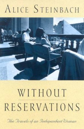 Without Reservations: The Travels Of An Independent Woman by Alice Steinbach