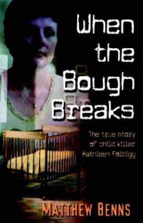 When The Bough Breaks: The True Story Of Child Killer Kathleen Folbigg by Matthew Benns