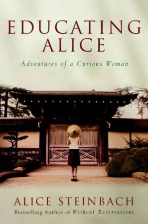 Educating Alice: Adventures Of A Curious Woman by Alice Steinbach