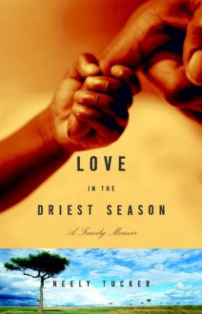 Love In The Driest Season: A Family Memoir by Neely Tucker