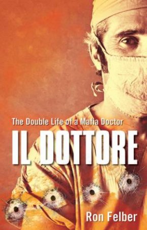 Il Dottore: The Double Life Of A Mafia Doctor by Ron Felber