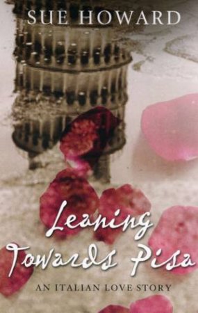 Leaning Towards Pisa: An Italian Love Story by Sue Howard