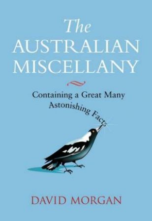 The Australian Miscellany: Containing A Great Many Astonishing Facts by David Morgan