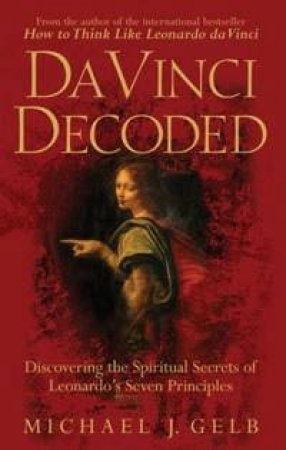 Da Vinci Decoded: Discovering The Spiritual Secrets Of Leonardo's Seven Principles by Michael J Gelb