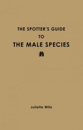 The Spotter's Guide To The Male Species by Juliette Wills