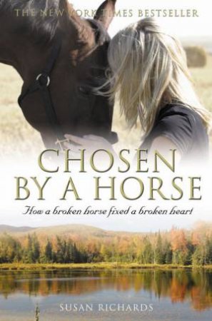 Chosen By A Horse: How A Broken Horse Fixed A Broken Heart by Susan Richards