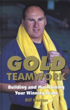 Gold Teamwork: Building And Maintaining Your Winning Team by Bill Nelson