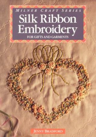 Silk Ribbon Embroidery For Gifts And Garments by Jenny Bradford