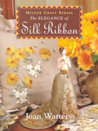 The Elegance Of Silk Ribbon Embroidery by Joan Watters