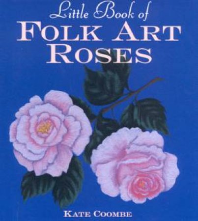 Little Book Of Folk Art Roses by Kate Coombe